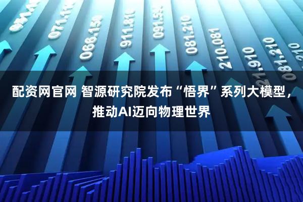 配资网官网 智源研究院发布“悟界”系列大模型,推动AI迈向物理世界