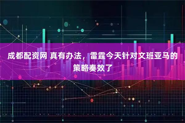 成都配资网 真有办法，雷霆今天针对文班亚马的策略奏效了