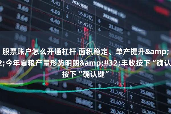 股票账户怎么开通杠杆 面积稳定、单产提升 今年夏粮产量形势明朗 丰收按下“确认键”